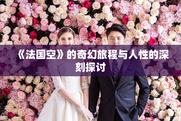 《法国空》的奇幻旅程与人性的深刻探讨