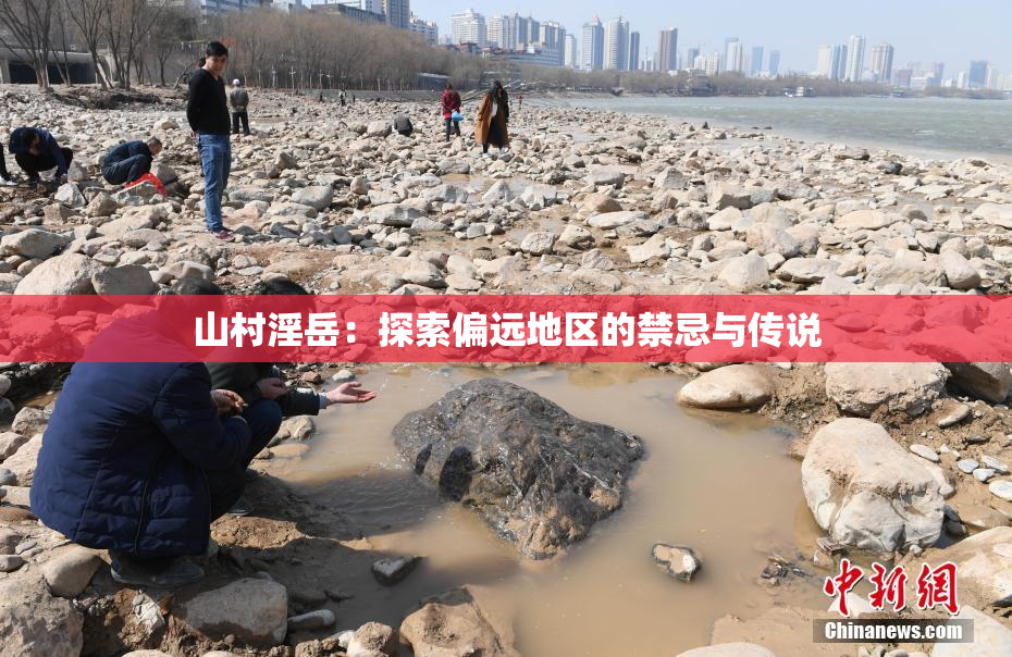 山村淫岳：探索偏远地区的禁忌与传说