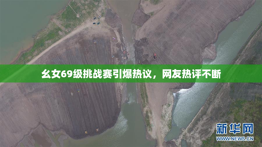 幺女69级挑战赛引爆热议，网友热评不断