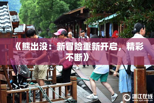 《熊出没：新冒险重新开启，精彩不断》