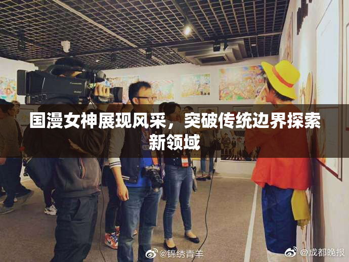 国漫女神展现风采，突破传统边界探索新领域