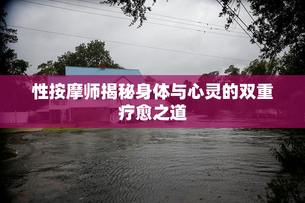 性按摩师揭秘身体与心灵的双重疗愈之道