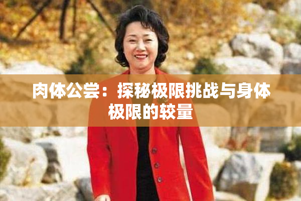 肉体公尝：探秘极限挑战与身体极限的较量