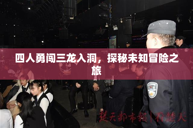 四人勇闯三龙入洞，探秘未知冒险之旅