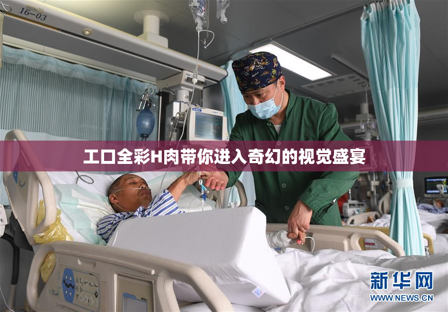 工口全彩H肉带你进入奇幻的视觉盛宴