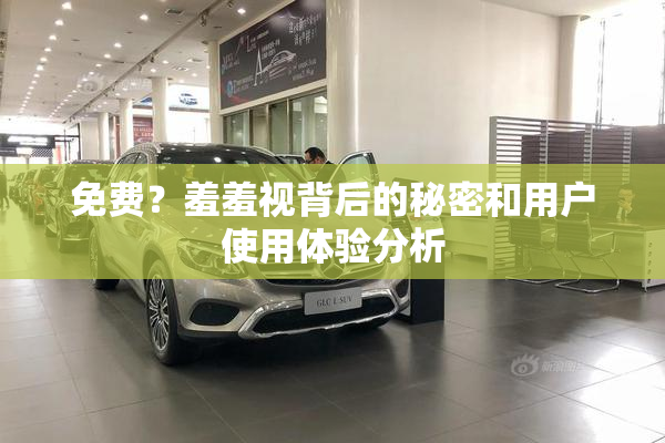 免费？羞羞视背后的秘密和用户使用体验分析