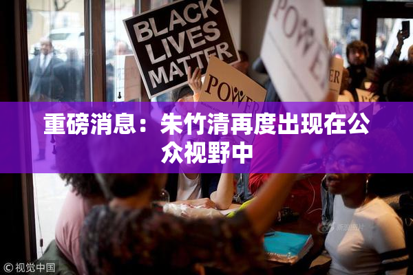 重磅消息：朱竹清再度出现在公众视野中