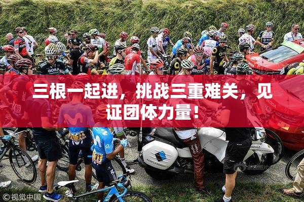 三根一起进，挑战三重难关，见证团体力量！
