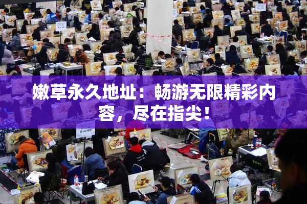 嫩草永久地址：畅游无限精彩内容，尽在指尖！