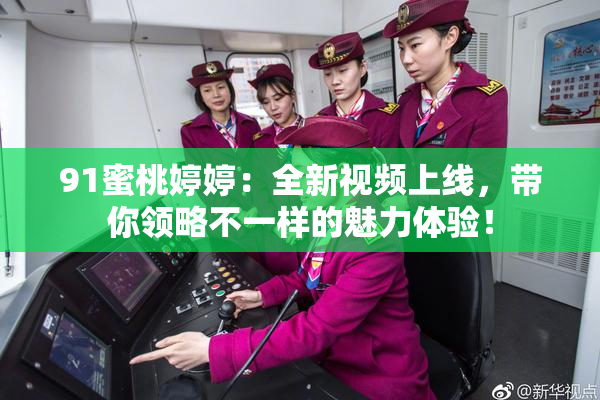 91蜜桃婷婷：全新视频上线，带你领略不一样的魅力体验！