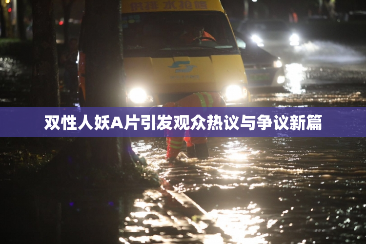 双性人妖A片引发观众热议与争议新篇