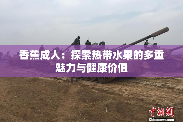 香蕉成人：探索热带水果的多重魅力与健康价值