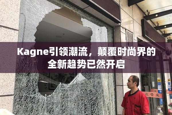 Kagne引领潮流，颠覆时尚界的全新趋势已然开启