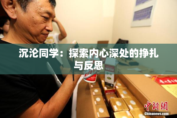沉沦同学：探索内心深处的挣扎与反思