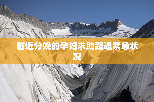 临近分娩的孕妇求助路遇紧急状况
