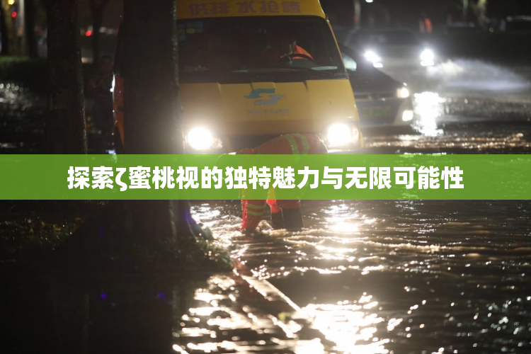 探索ζ蜜桃视的独特魅力与无限可能性