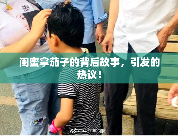 闺蜜拿茄子的背后故事，引发的热议！
