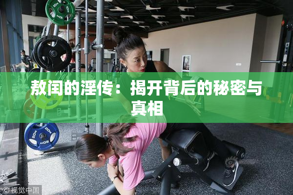 敖闰的淫传：揭开背后的秘密与真相