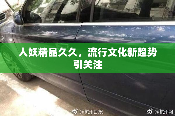 人妖精品久久，流行文化新趋势引关注
