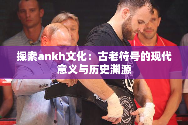 探索ankh文化：古老符号的现代意义与历史渊源