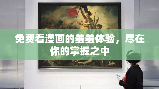 免费看漫画的羞羞体验，尽在你的掌握之中