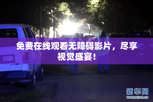 免费在线观看无障碍影片，尽享视觉盛宴！