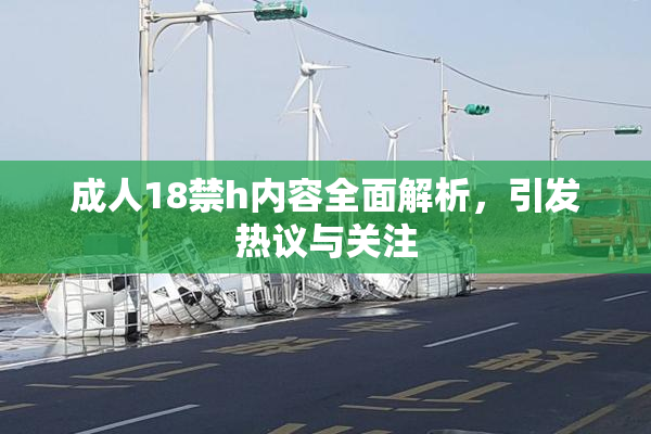 成人18禁h内容全面解析，引发热议与关注