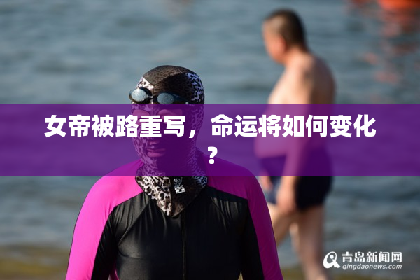 女帝被路重写，命运将如何变化？