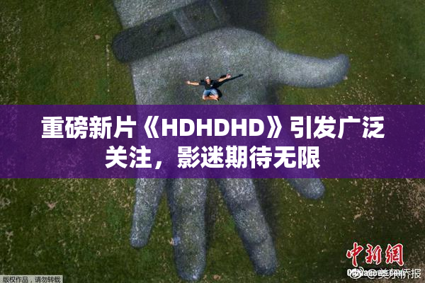 重磅新片《HDHDHD》引发广泛关注，影迷期待无限