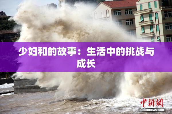 少妇和的故事：生活中的挑战与成长