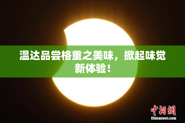 温达品尝格重之美味，掀起味觉新体验！