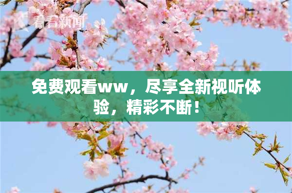 免费观看ww，尽享全新视听体验，精彩不断！