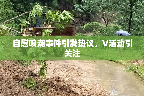 自慰喷潮事件引发热议，V活动引关注