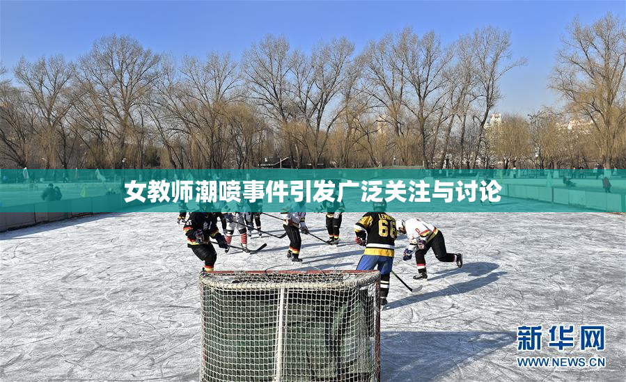 女教师潮喷事件引发广泛关注与讨论