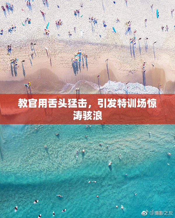 教官用舌头猛击，引发特训场惊涛骇浪