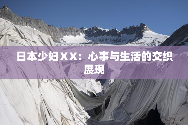 日本少妇ⅩX：心事与生活的交织展现