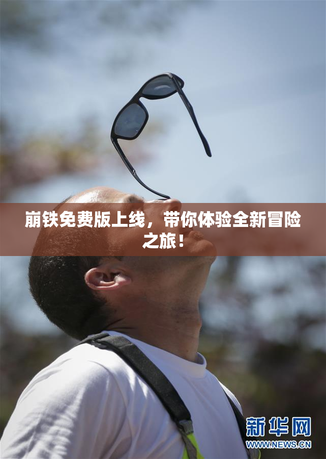 崩铁免费版上线，带你体验全新冒险之旅！