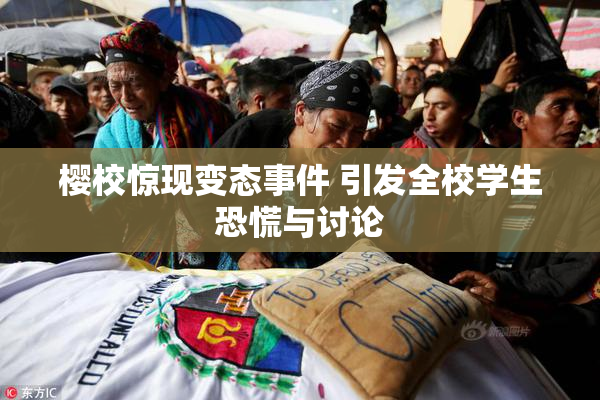 樱校惊现变态事件 引发全校学生恐慌与讨论