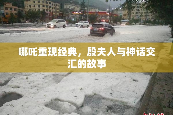 哪吒重现经典，殷夫人与神话交汇的故事