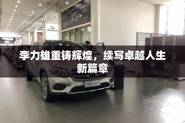 李力雄重铸辉煌，续写卓越人生新篇章