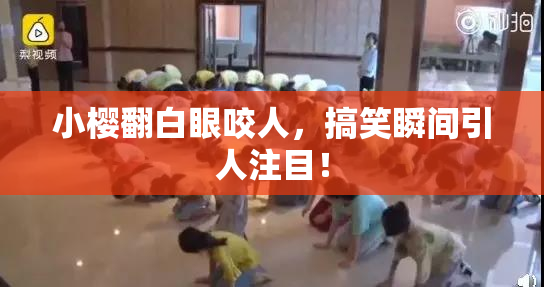 小樱翻白眼咬人，搞笑瞬间引人注目！
