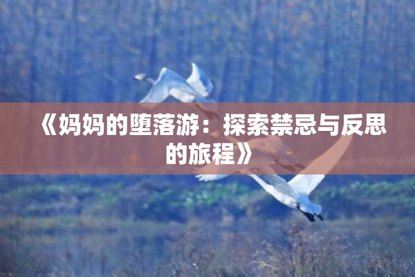 《妈妈的堕落游：探索禁忌与反思的旅程》
