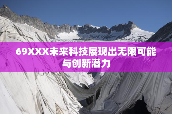 69XXX未来科技展现出无限可能与创新潜力