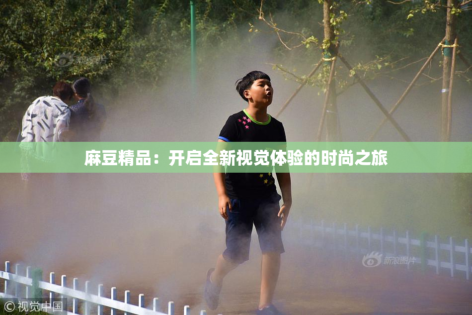 麻豆精品：开启全新视觉体验的时尚之旅