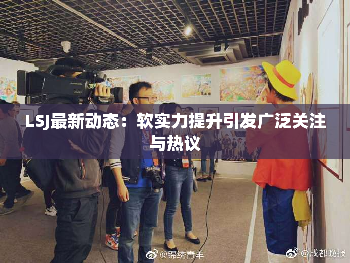 LSJ最新动态：软实力提升引发广泛关注与热议