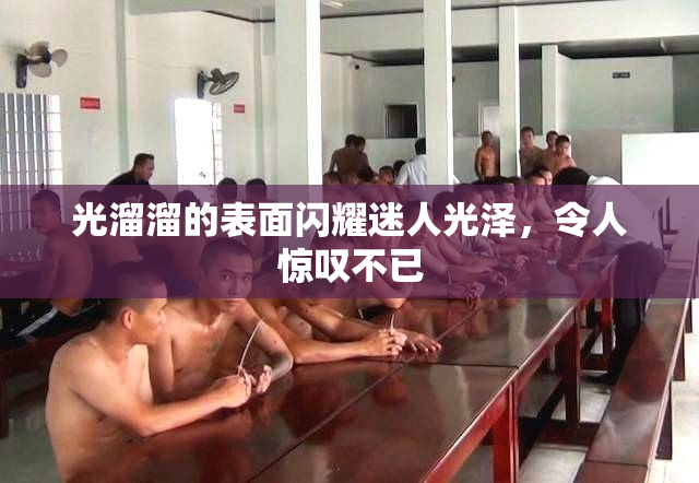 光溜溜的表面闪耀迷人光泽，令人惊叹不已