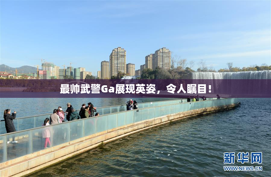 最帅武警Ga展现英姿，令人瞩目！