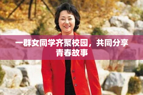 一群女同学齐聚校园，共同分享青春故事