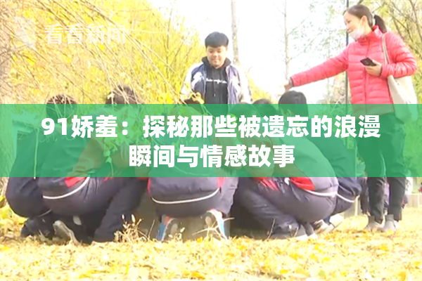 91娇羞：探秘那些被遗忘的浪漫瞬间与情感故事
