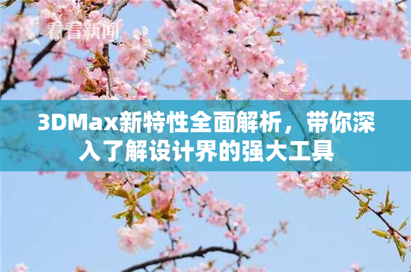3DMax新特性全面解析，带你深入了解设计界的强大工具